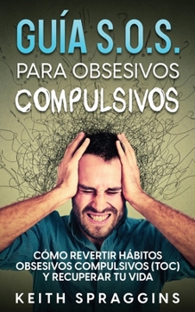 Paperback Guía S.O.S. para Obsesivos Compulsivos: Cómo Revertir Hábitos Obsesivos Compulsivos (TOC) y Recuperar tu Vida [Spanish] Book