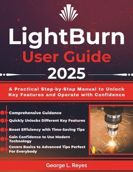 Paperback LightBurn User Guide 2025: A Practical Step-by-Step Manual to Unlock Key Features and Operate with Confidence Book