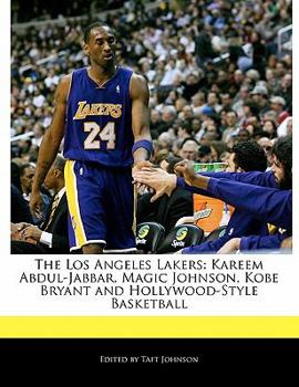 The Los Angeles Lakers : Kareem Abdul-Jabbar, Magic Johnson, Kobe Bryant and Hollywood-Style Basketball
