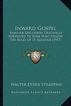 Paperback Inward Gospel: Familiar Discourses Originally Addressed To Some Who Follow The Rules Of St. Ignatius (1917) Book