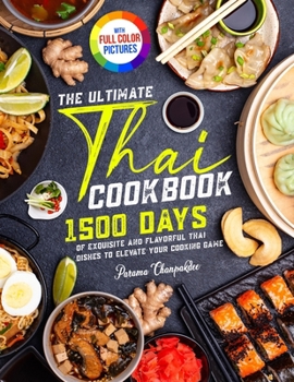 The Ultimate Thai Cookbook: 1500 Days of Exquisite and Flavorful Thai Dishes to Elevate Your Cooking Game|Full Color Edition