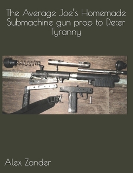 The Average Joe’s Homemade Submachine gun prop to Deter Tyranny (Average Joe’s Tyranny Deterrents)