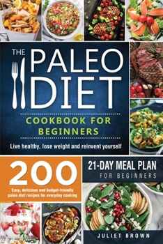 Paperback The Paleo Diet Cookbook for Beginners: 200 Easy, Delicious and Budget-Friendly Paleo Diet Recipes for Everyday Cooking. Live Healthy, Lose Weight and [Large Print] Book