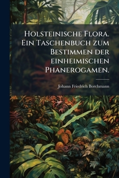 Paperback Holsteinische Flora. Ein Taschenbuch zum Bestimmen der einheimischen Phanerogamen. [German] Book