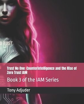 Trust No One: Counterintelligence and the Rise of Zero Trust IAM: Book 3 of the IAM Series (IAM E-learning Series)