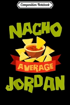 Composition Notebook: NACHO AVERAGE JORDAN Funny Birthday Personalized Name Gift Journal/Notebook Blank Lined Ruled 6x9 100 Pages