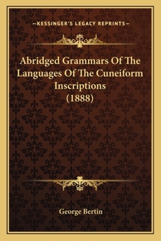 Abridged grammars of the languages of the cuneiform inscriptions, containing: I.--A Sumero-Akkadian grammar. II.--An Assyro-Babylonian grammar. ... Medic grammar. V.--An Old Persian grammar