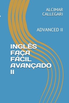 INGLÊS FAÇA FÁCIL AVANÇADO II: ADVANCED II (INGLÊS FAÇA FÁCIL; INGLÊS FAÇA FÁCIL AVANÇADO I)