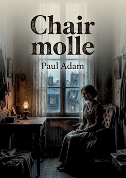 Chair molle: La chair à vif d'une jeune femme dans un roman naturaliste de Paul Adam, témoin d'une époque. (French Edition)