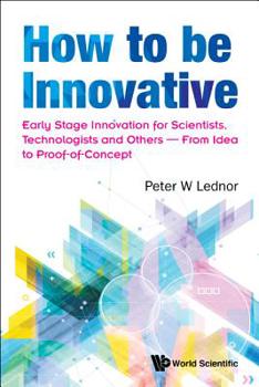 Paperback How to Be Innovative: Early Stage Innovation for Scientists, Technologists and Others - From Idea to Proof-Of-Concept Book