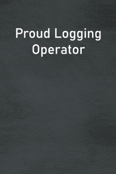 Proud Logging Operator: Lined Notebook For Men, Women And Co Workers