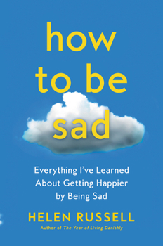 Hardcover How to Be Sad: Everything I've Learned about Getting Happier by Being Sad Book