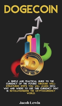Hardcover Dogecoin: A Simple and Practical Guide to the Currency of the Future! Through well-structured steps you will learn: How, Why and Book