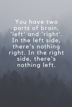You have two parts of brain, 'left' and 'right'. In the left side, there's nothing right. In the right side, there's nothing left.: Wide Lined ( 6 x 9 ... 6" x 9”, style cover, perfect bound notebook.