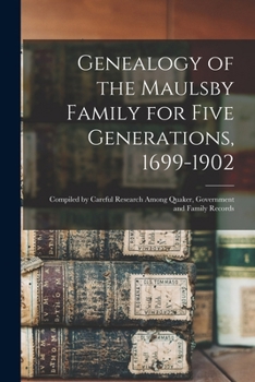 Genealogy of the Maulsby Family for Five Generations, 1699-1902: Compiled by Careful Research Among Quaker, Government and Family Records