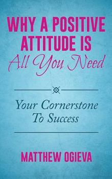 Paperback Why A Positive Attitude Is All You Need: Your Cornerstone To Success Book