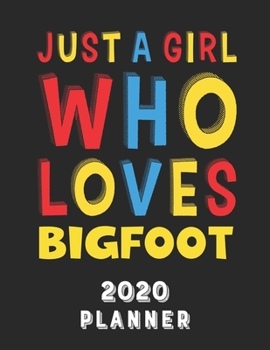 Just A Girl Who Loves Bigfoot 2020 Planner: Weekly Monthly 2020 Planner For Girl Women Who Loves Bigfoot 8.5x11 67 Pages
