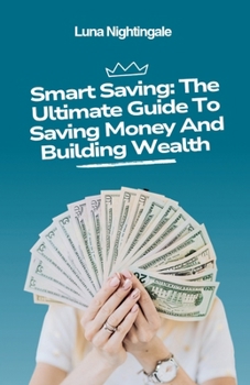 Paperback Smart Saving: The Ultimate Guide To Saving Money And Building Wealth Book