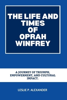 THE LIFE AND TIMES OF OPRAH WINFREY: A Journey of Triumph, Empowerment, and Cultural Impact. (BIOGRAPHY OF BLACK AMERICAN BILLIONAIRES)