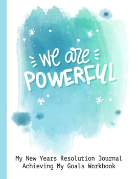 We Are Powerful My New Years Resolution Journal Achieving My Goals Workbook: Goal Planner and Vision Board Journal Achieve Your Dreams Step by Step