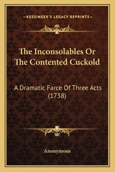 Paperback The Inconsolables Or The Contented Cuckold: A Dramatic Farce Of Three Acts (1738) Book