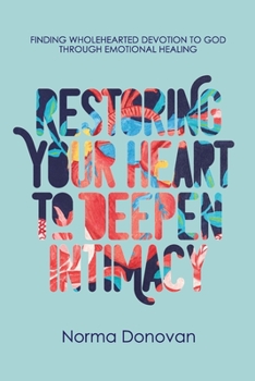 Paperback Restoring Your Heart to Deepen Intimacy: Finding wholehearted devotion to God through emotional healing Book