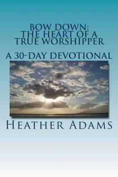 Paperback Bow Down - The Heart Of A True Worshipper: A 30-Day Devotional Book