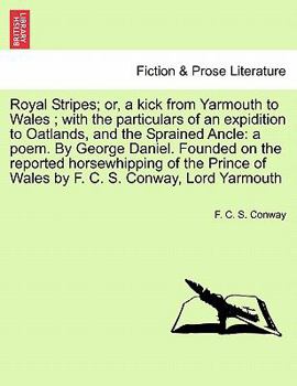 Royal Stripes; or, a kick from Yarmouth to Wales ; with the particulars of an expidition to Oatlands, and the Sprained Ancle: a poem. By George ... of Wales by F. C. S. Conway, Lord Yarmouth