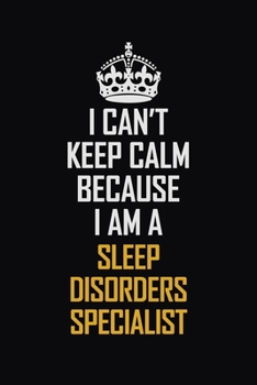 I Can't Keep Calm Because I Am A Sleep Disorders Specialist: Motivational Career Pride Quote 6x9 Blank Lined Job Inspirational Notebook Journal