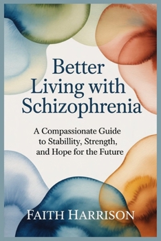 Paperback Better Living with Schizophrenia: A Compassionate Guide to Stability, Strength, and Hope for the Future Book