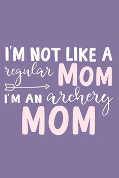 I'm Not Like A Regular Mom I'm An Archery Mom: Blank Lined Notebook Journal: Archery Gift for Archer Bowman Shooter For Women Men Girls Boys Him Her ... Pages | Plain White Paper | Soft Cover Book