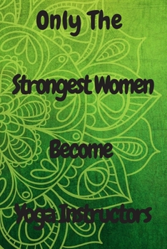 Paperback Only The Strongest Women Become Yoga Instructors: Lined Composition Notebook Cute Gift for Women Yoga Teachers- Yoga Instructors Gifts - Yoga Journal Book