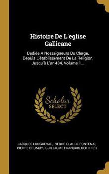 Hardcover Histoire De L'eglise Gallicane: Dediée A Nosseigneurs Du Clerge. Depuis L'établissement De La Religion, Jusqu'à L'an 434, Volume 1... [French] Book