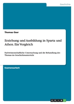 Paperback Erziehung und Ausbildung in Sparta und Athen. Ein Vergleich: Fachwissenschaftliche Untersuchung und die Behandlung des Themas im Geschichtsunterricht [German] Book