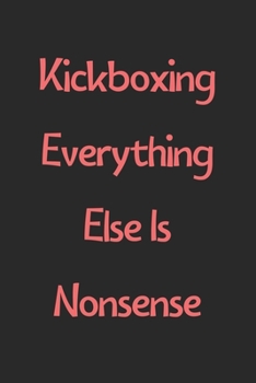 Kickboxing Everything Else Is Nonsense: Lined Journal, 120 Pages, 6 x 9, Funny Kickboxing Gift Idea, Black Matte Finish (Kickboxing Everything Else Is Nonsense Journal)