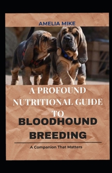 Paperback A Profound Nutritional Guide To Bloodhound Breeding: Healthy Guide And Worthy Recipes For Your Hound Book