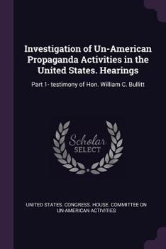 Investigation of Un-American Propaganda Activities in the United States. Hearings: Part 1- testimony of Hon. William C. Bullitt