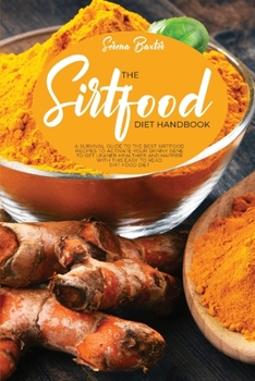 The Sirtfood Diet Handbook: A Survival Guide To The Best Sirtfood Recipes To Activate Your Skinny Gene To Get Leaner Healthier And Happier With This Easy To Read Sirt Food Diet