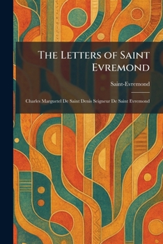 The Letters of Saint Evremond: Charles Marguetel De Saint Denis Seigneur De Saint Evremond