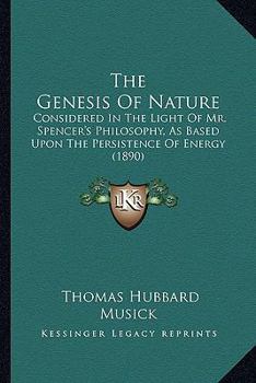 The Genesis Of Nature: Considered In The Light Of Mr. Spencer's Philosophy, As Based Upon The Persistence Of Energy
