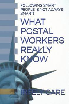 Paperback What Postal Workers Really Know: Following Smart People Is Not Always Smart! Book