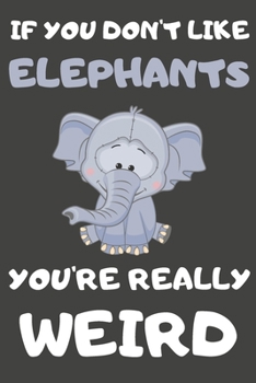 Paperback If You Don't Like Elephants You're Really Weird: Elephant Gifts Blank Lined Notebooks, Journals, Planners and Diaries to Write In - For Elephant Lover Book