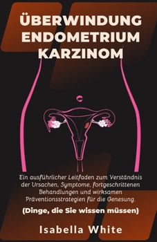 Paperback Überwindung Endometriumkarzinom: Ein ausführlicher Leitfaden zum Verständnis der Ursachen, Symptome, fortgeschrittenen Behandlungen und wirksamen Präv [German] Book