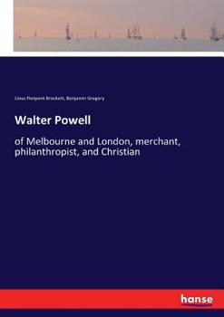 Walter Powell, of Melbourne and London, Merchant, Philanthropist, and Christian ..