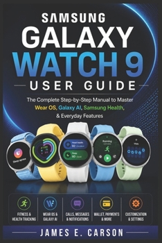 SAMSUNG GALAXY WATCH 9 USER GUIDE: The Complete Step-by-Step Manual to Master Wear OS, Galaxy AI, Samsung Health, & Everyday Features