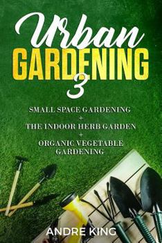 Paperback Urban Gardening 3: Small Space Gardening + the Herb Garden + Organic Vegetable Gardening Book