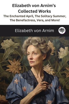 Paperback Elizabeth von Arnim's Collected Works: The Enchanted April, The Solitary Summer, The Benefactress, Vera, and More! ( 11 Works) Book