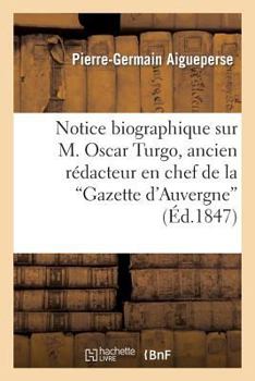 Paperback Notice Biographique Sur M. Oscar Turgo, Ancien Rédacteur En Chef de la Gazette d'Auvergne: ; Suivie d'Un Mémoire Inédit Concernant Le Bailliage de Mon [French] Book