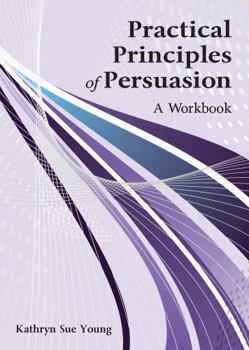 Paperback Practical Principles of Persuasion: A Workbook Book