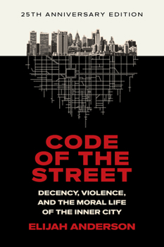 Code of the Street: Decency, Violence, and the Moral Life of the Inner City